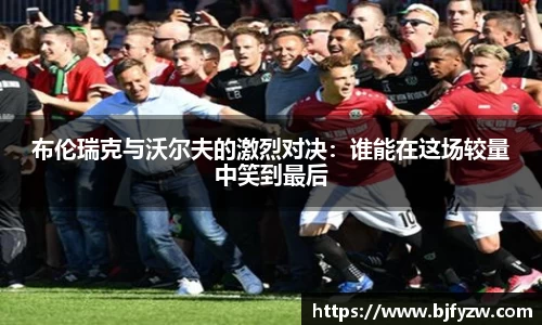 布伦瑞克与沃尔夫的激烈对决：谁能在这场较量中笑到最后