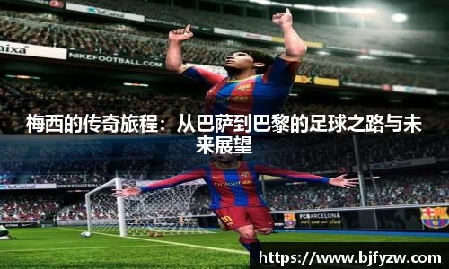 梅西的传奇旅程：从巴萨到巴黎的足球之路与未来展望