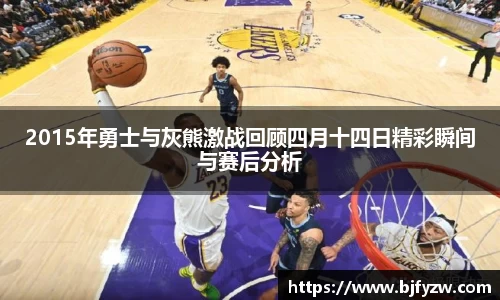 2015年勇士与灰熊激战回顾四月十四日精彩瞬间与赛后分析