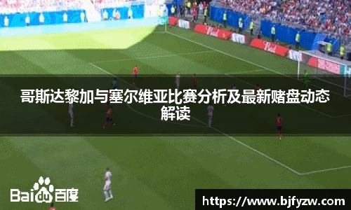 哥斯达黎加与塞尔维亚比赛分析及最新赌盘动态解读