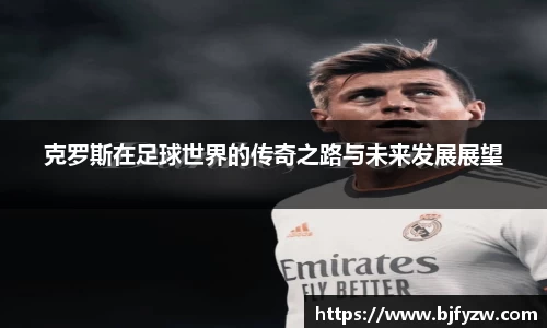 克罗斯在足球世界的传奇之路与未来发展展望