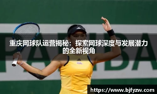 重庆网球队运营揭秘：探索网球深度与发展潜力的全新视角