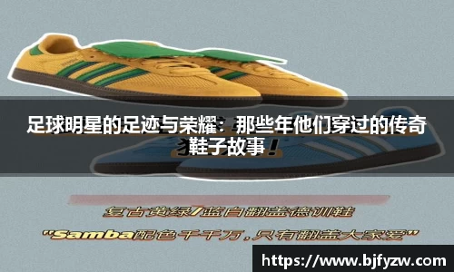 足球明星的足迹与荣耀：那些年他们穿过的传奇鞋子故事