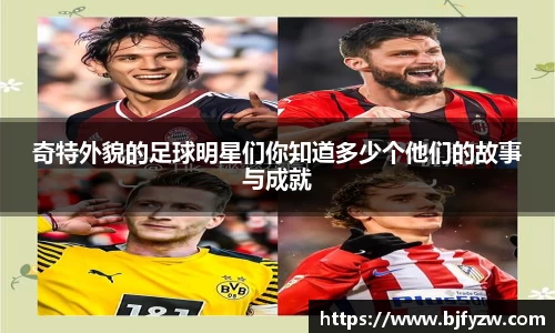 奇特外貌的足球明星们你知道多少个他们的故事与成就