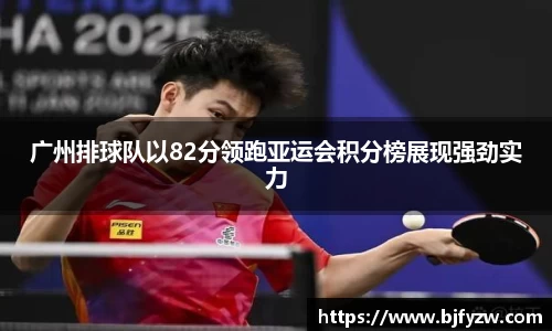 广州排球队以82分领跑亚运会积分榜展现强劲实力