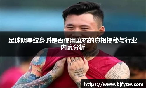 足球明星纹身时是否使用麻药的真相揭秘与行业内幕分析