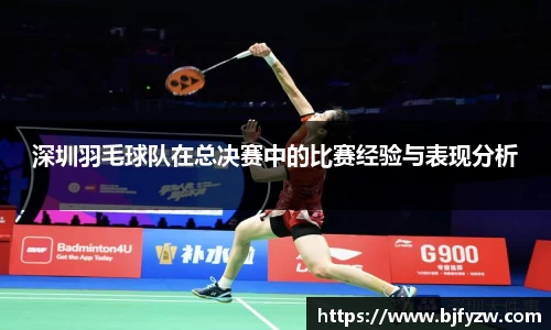 深圳羽毛球队在总决赛中的比赛经验与表现分析