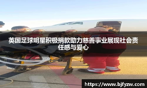 英国足球明星积极捐款助力慈善事业展现社会责任感与爱心