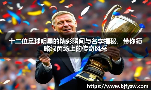 十二位足球明星的精彩瞬间与名字揭秘，带你领略绿茵场上的传奇风采