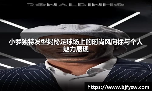 小罗独特发型揭秘足球场上的时尚风向标与个人魅力展现