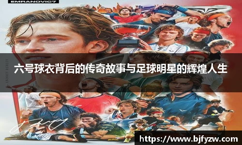六号球衣背后的传奇故事与足球明星的辉煌人生
