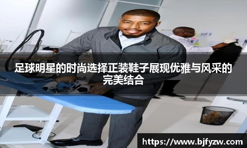 足球明星的时尚选择正装鞋子展现优雅与风采的完美结合